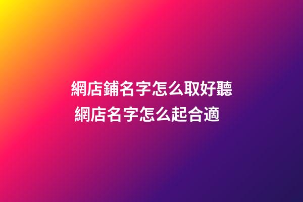網店鋪名字怎么取好聽 網店名字怎么起合適-第1張-店鋪起名-玄機派